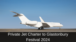 Private Jet Charter to Glastonbury Festival 2024