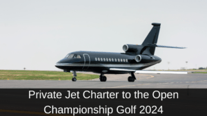 Private Jet Charter to the Open Championship Golf 2024