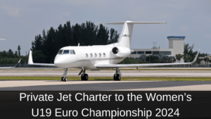 Private Jet Charter to the Women’s U19 Euro Championship 2024